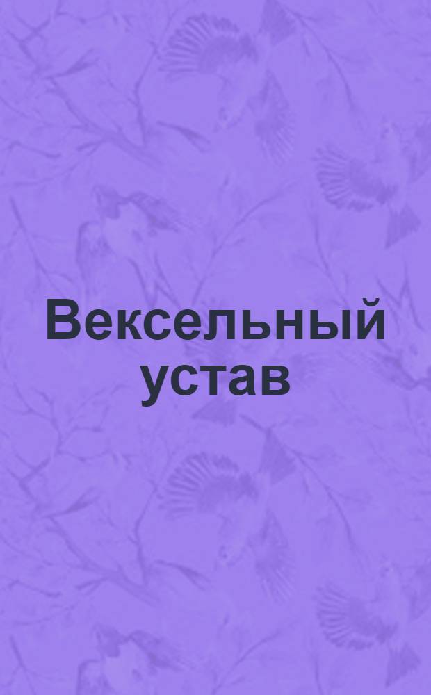 Вексельный устав : Сочиненный в Коммиссии о коммерции указом его императорскаго величества Петра Втораго
