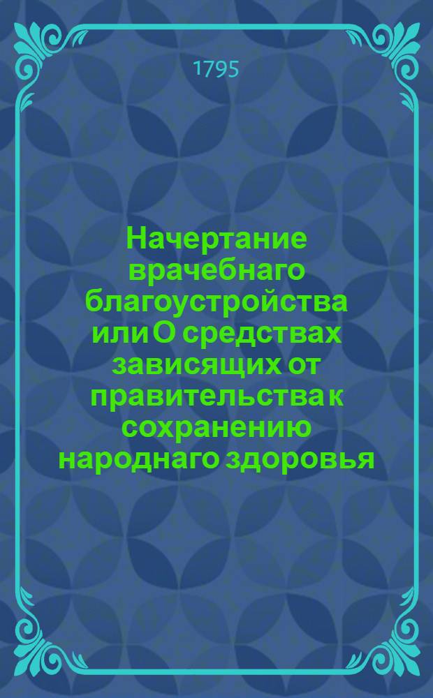 Начертание врачебнаго благоустройства или О средствах зависящих от правительства к сохранению народнаго здоровья