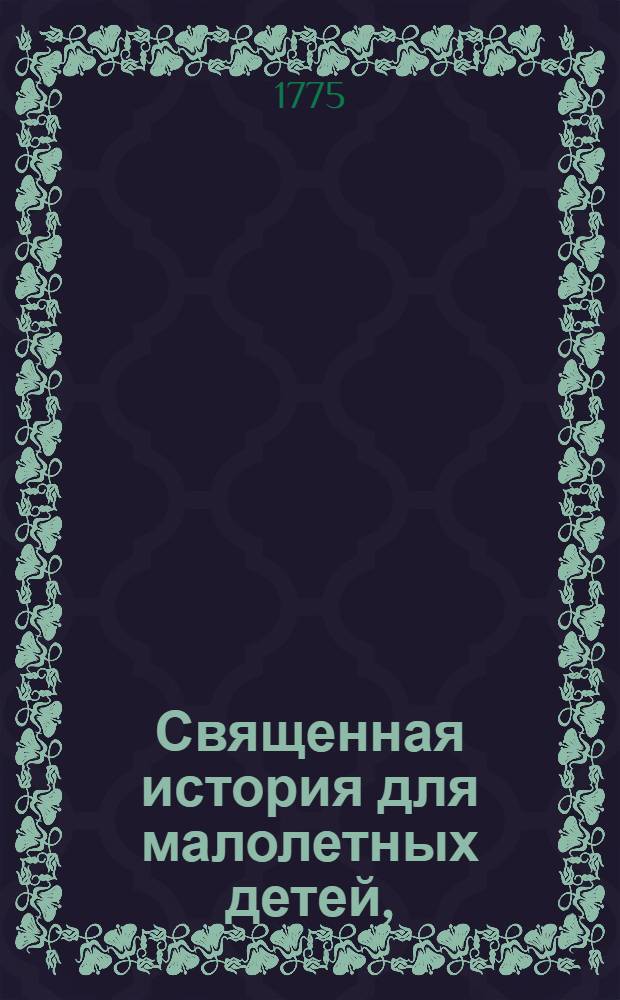 Священная история для малолетных детей, : Краткими вопросами и ответами сочиненная