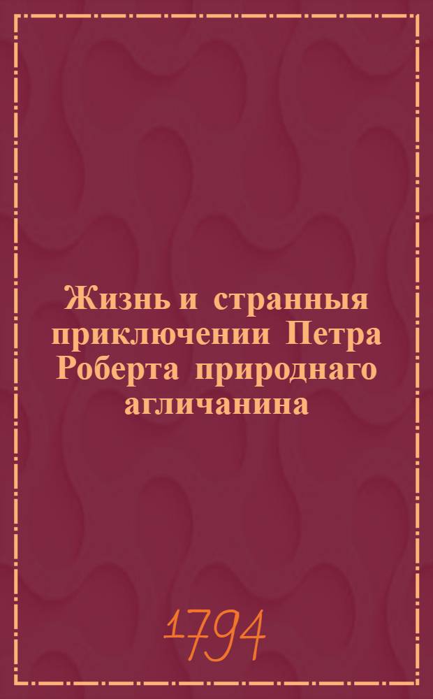 Жизнь и странныя приключении Петра Роберта природнаго агличанина : Которой прожив удивительным образом несколько лет на некотором необитаемом острове женился там, прижил детей и по претерпении многих злощастий достигнул до величайшаго удовольствия своего. Ч.2