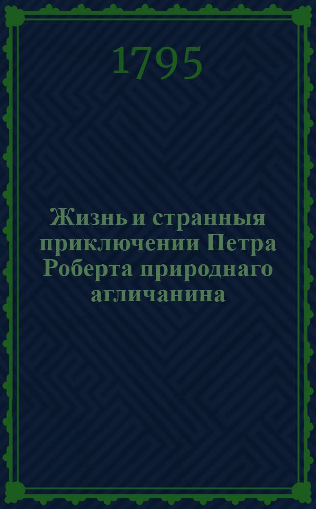 Жизнь и странныя приключении Петра Роберта природнаго агличанина : Которой прожив удивительным образом несколько лет на некотором необитаемом острове женился там, прижил детей и по претерпении многих злощастий достигнул до величайшаго удовольствия своего. Ч.3