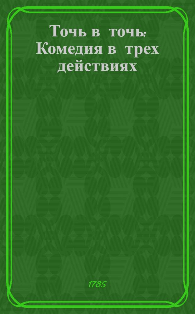 Точь в точь : Комедия в трех действиях : Сочиненная в Синбирске