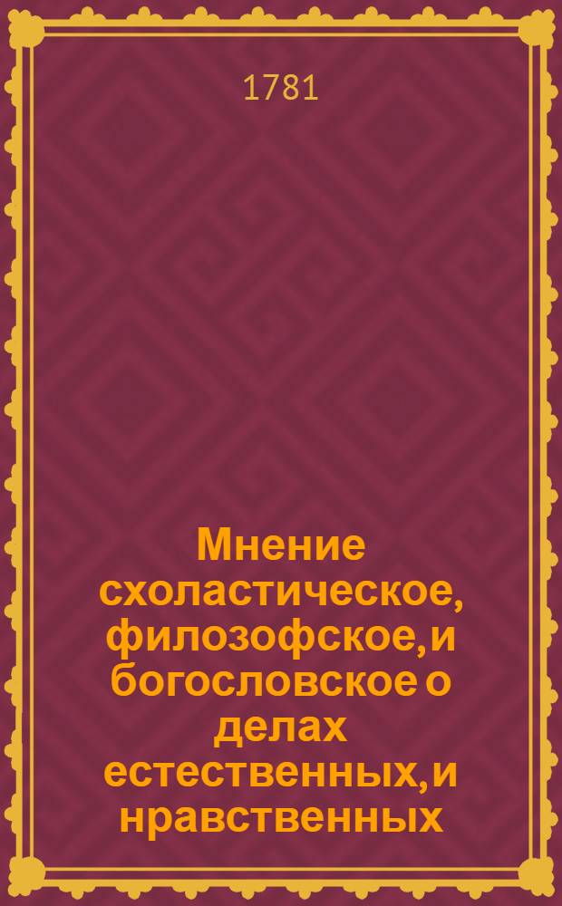 Мнение схоластическое, филозофское, и богословское о делах естественных, и нравственных