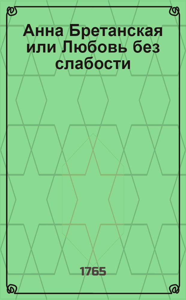 Анна Бретанская или Любовь без слабости : Историческая повесть