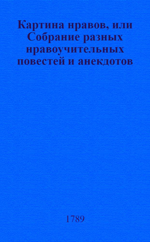 Картина нравов, или Собрание разных нравоучительных повестей и анекдотов : Служащих к образованию сердца и нравов юношества. Ч.2