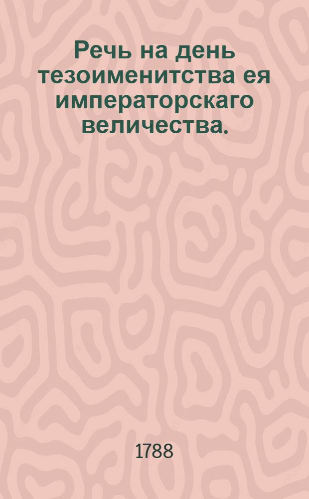 Речь на день тезоименитства ея императорскаго величества. : Ноября 24 дня 1788 года