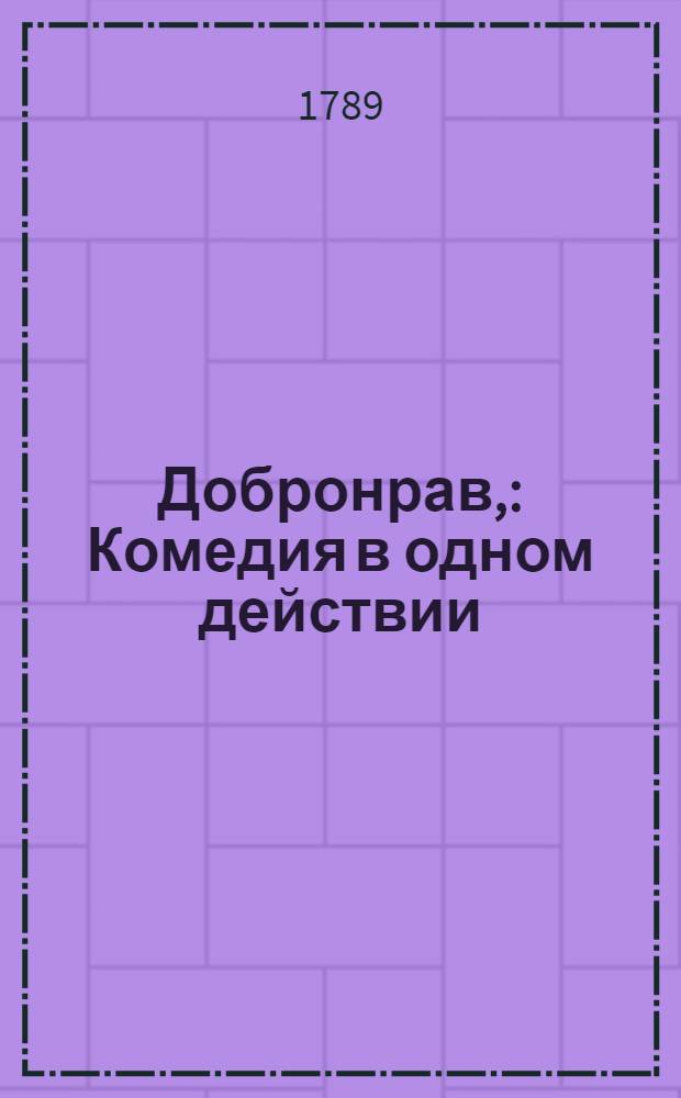 Добронрав, : Комедия в одном действии