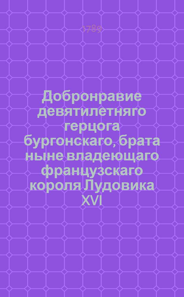 Добронравие девятилетняго герцога бургонскаго, брата ныне владеющаго французскаго короля Лудовика XVI