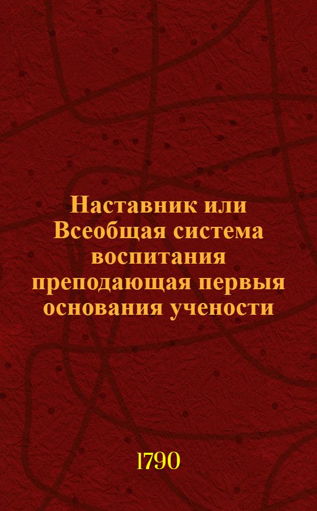 Наставник или Всеобщая система воспитания преподающая первыя основания учености : Сочинение англинское, в дванадесяти частях. Ч.2 : О математике, науке чисел и землемерии