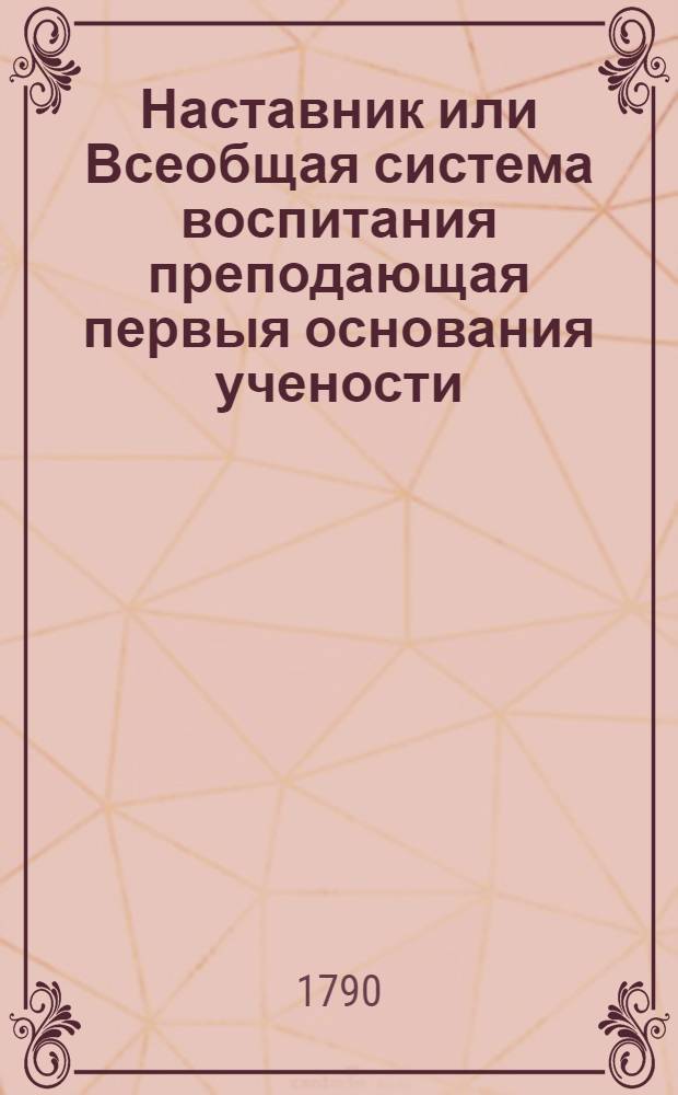 Наставник или Всеобщая система воспитания преподающая первыя основания учености : Сочинение англинское, в дванадесяти частях. Ч.6 : О живописи и рисовании