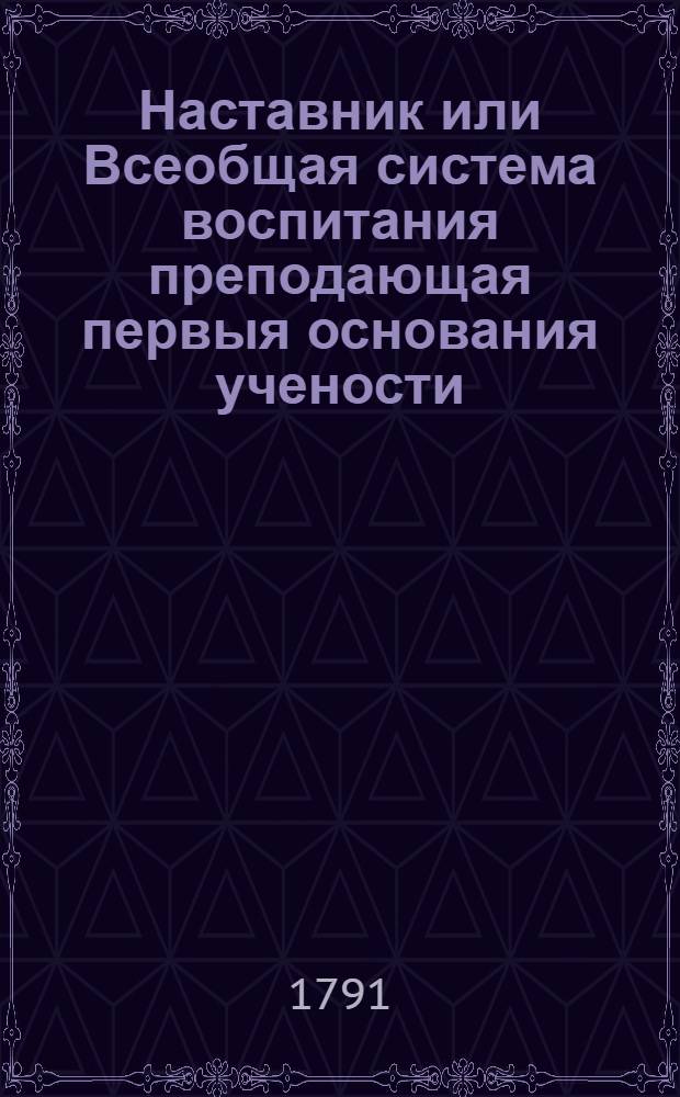 Наставник или Всеобщая система воспитания преподающая первыя основания учености : Сочинение англинское, в дванадесяти частях. Ч.7 : Первые основания логики, или умословия