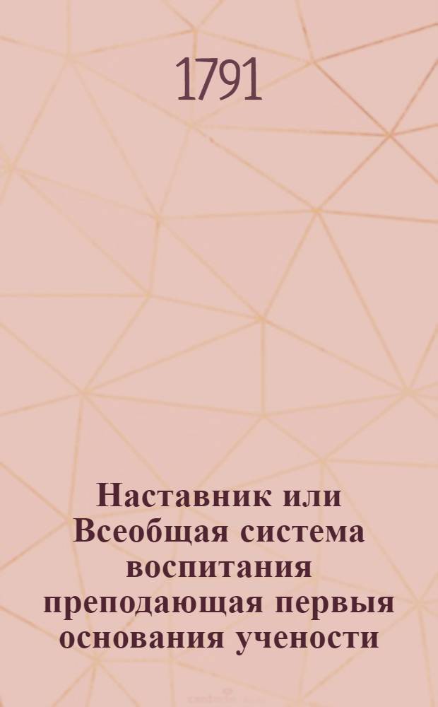 Наставник или Всеобщая система воспитания преподающая первыя основания учености : Сочинение англинское, в дванадесяти частях. Ч.9 : О нравоучении