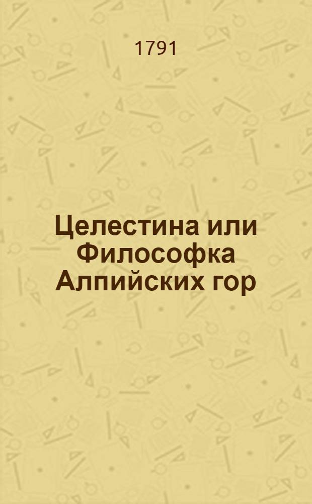 Целестина или Философка Алпийских гор : Новейшая история, взятая из собственных ея записок