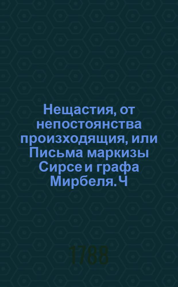 Нещастия, от непостоянства произходящия, или Письма маркизы Сирсе и графа Мирбеля. Ч.1