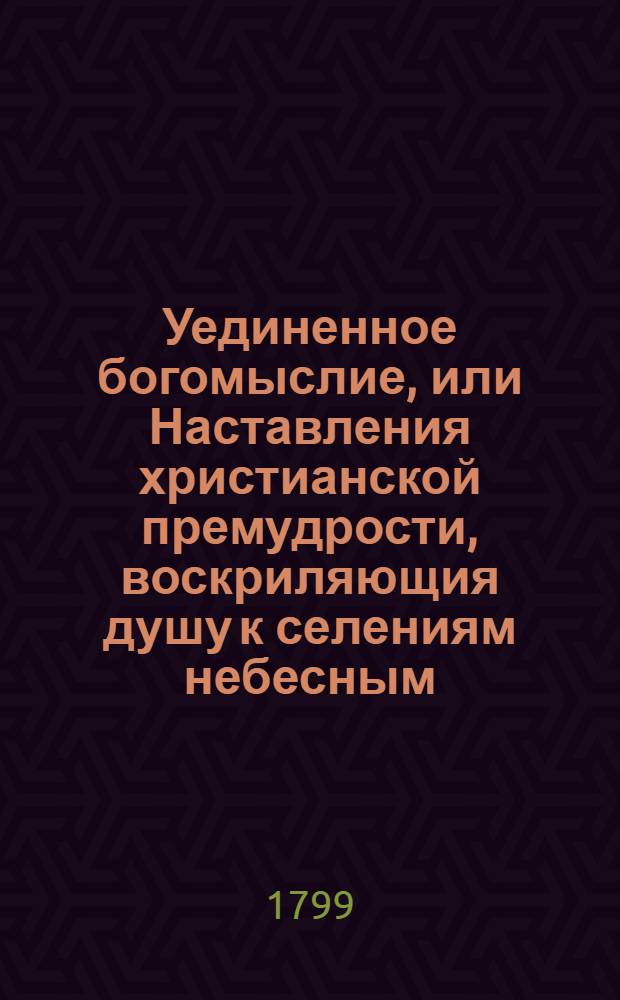 Уединенное богомыслие, или Наставления христианской премудрости, воскриляющия душу к селениям небесным. Ч.3