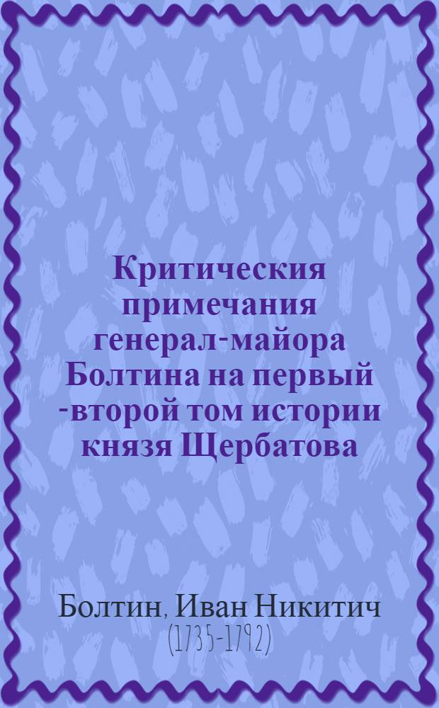 Критическия примечания генерал-майора Болтина на первый [-второй] том истории князя Щербатова.