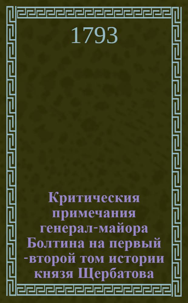 Критическия примечания генерал-майора Болтина на первый [-второй] том истории князя Щербатова. [Т.1]