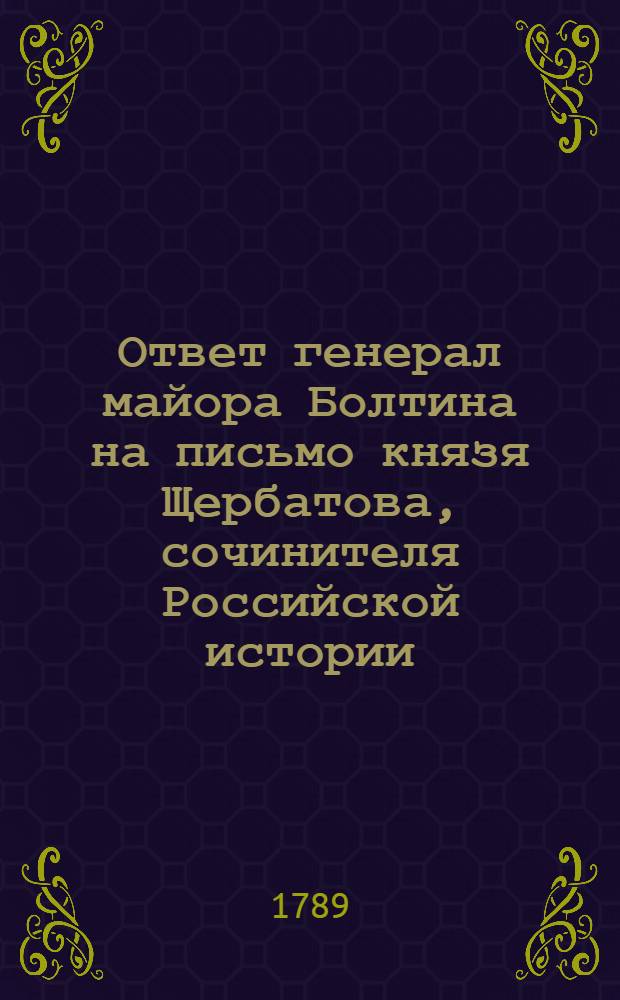 Ответ генерал майора Болтина на письмо князя Щербатова, сочинителя Российской истории.