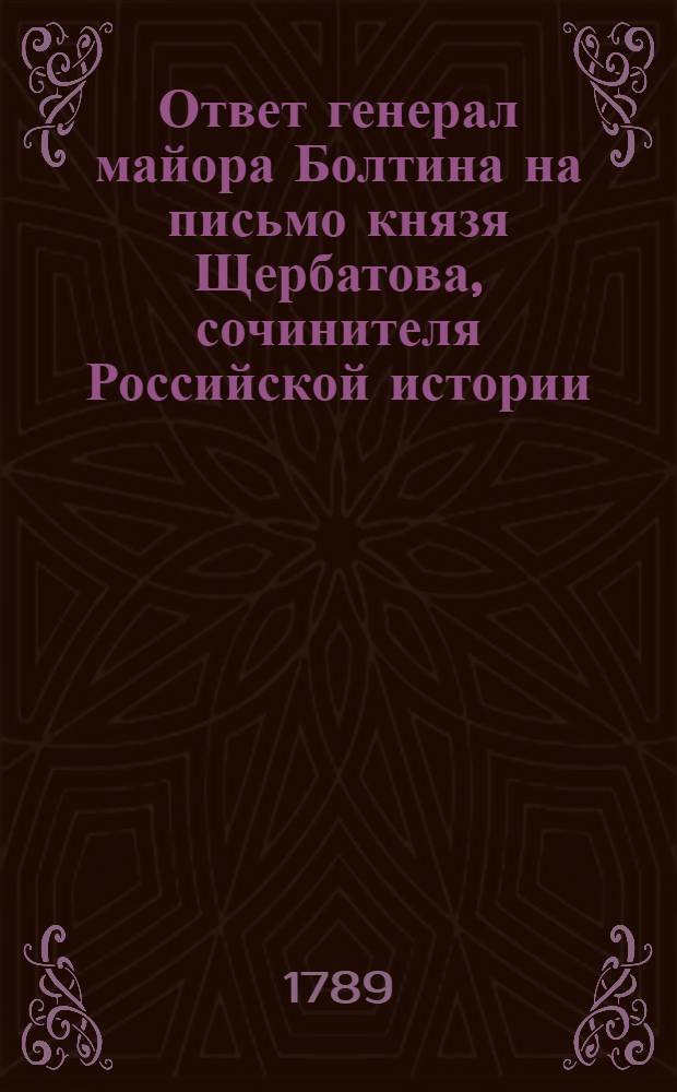 Ответ генерал майора Болтина на письмо князя Щербатова, сочинителя Российской истории.