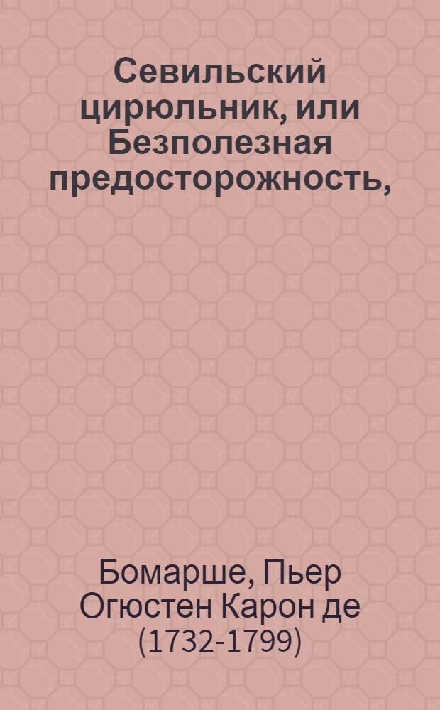 Севильский цирюльник, или Безполезная предосторожность, : Опера комическая; : Представленная на придворном театре 1782 года