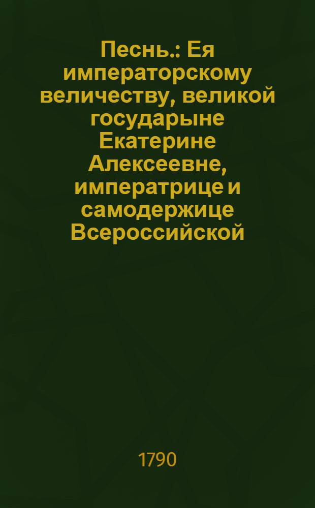 Песнь. : Ея императорскому величеству, великой государыне Екатерине Алексеевне, императрице и самодержице Всероссийской, матери Отечества. На мир с Швециею, 1790 года