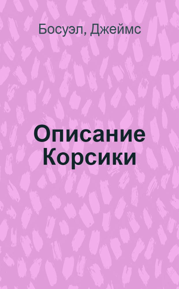 Описание Корсики : С разными при том важными по сие время неизвестными приключениями о Паскале Паоле корсиканском генерале