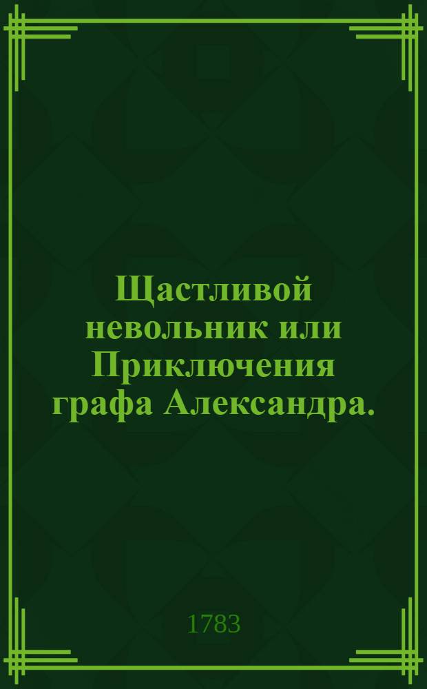 Щастливой невольник или Приключения графа Александра.