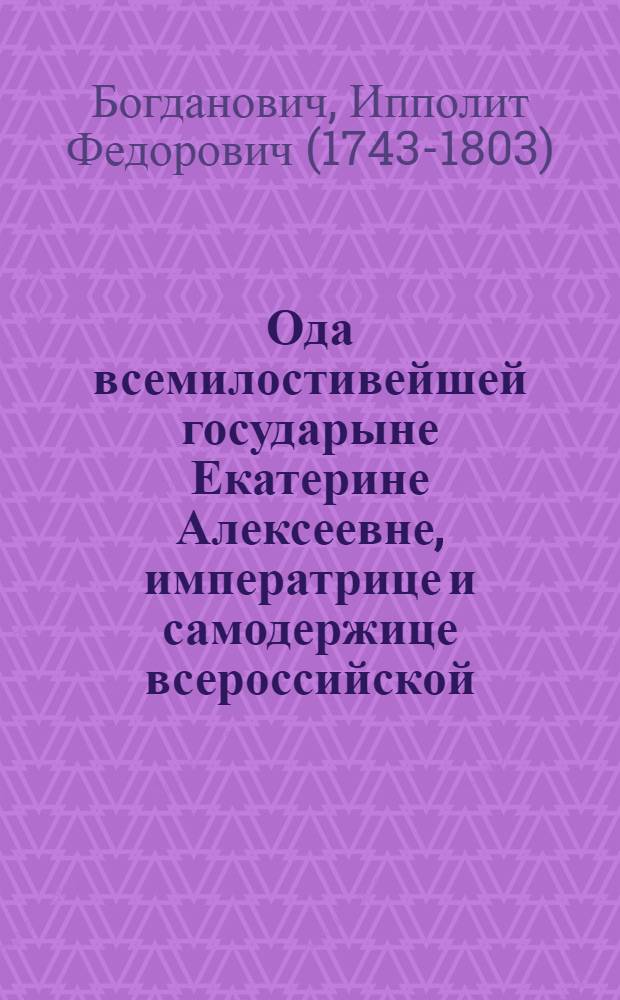 Ода всемилостивейшей государыне Екатерине Алексеевне, императрице и самодержице всероссийской, на новой 1763. год, от Императорскаго Московскаго университета,
