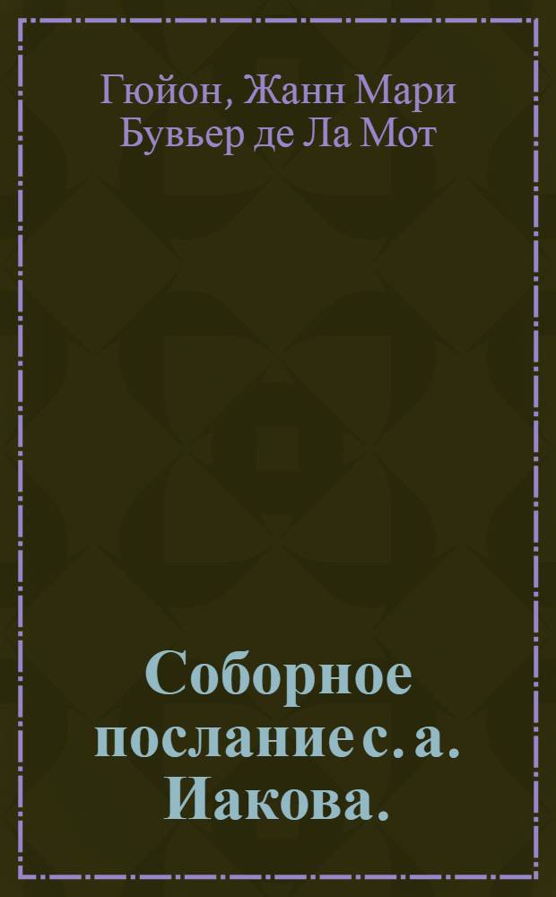 Соборное послание с. а. Иакова. : С толкованиями и примечаниями, относительно ко внутренней жизни