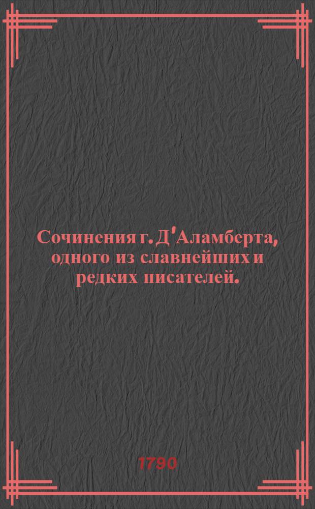 Сочинения г. Д'Аламберта, одного из славнейших и редких писателей.