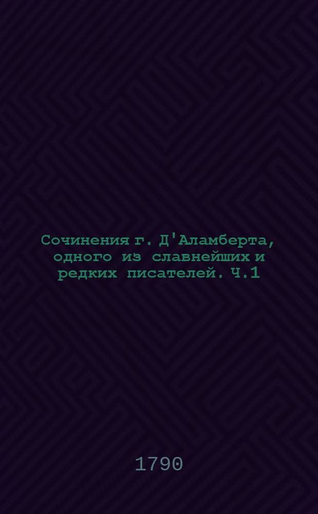 Сочинения г. Д'Аламберта, одного из славнейших и редких писателей. Ч.1
