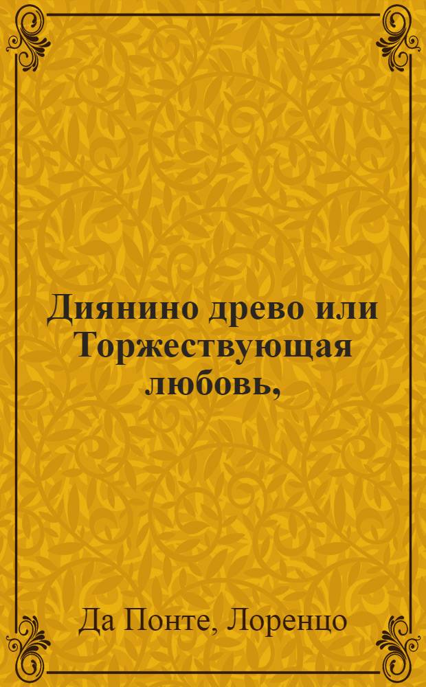 Диянино древо или Торжествующая любовь, : Комическая опера в двух действиях