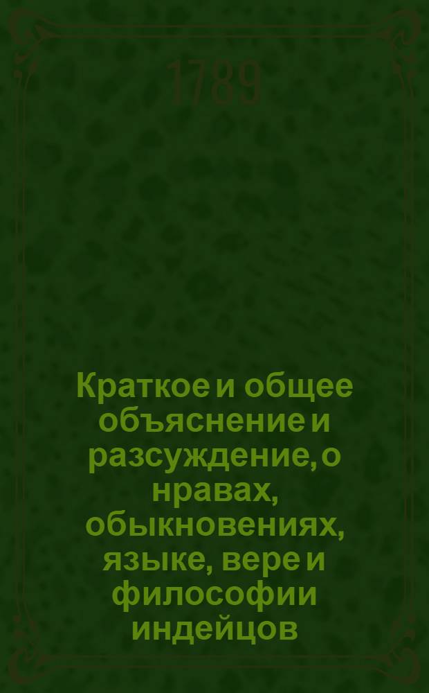 Краткое и общее объяснение и разсуждение, о нравах, обыкновениях, языке, вере и философии индейцов.