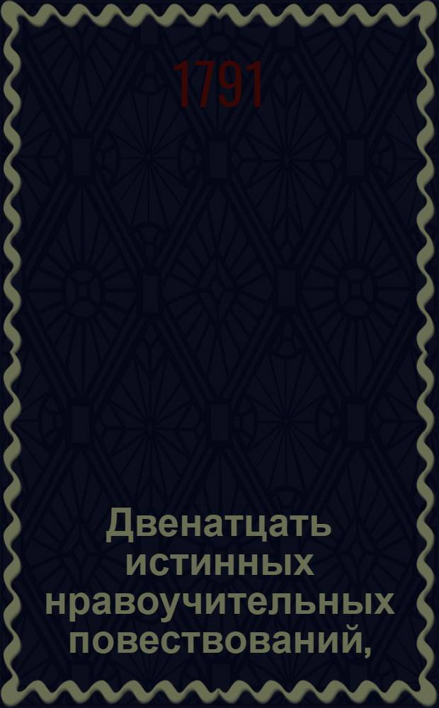 Двенатцать истинных нравоучительных повествований, : Которых произшествия случились в Германии, Англии, Франции, Италии, Греции и Китае