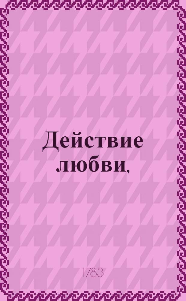 Действие любви, : Комедия. : В трех действиях