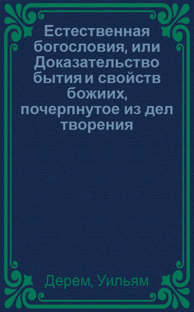 Естественная богословия, или Доказательство бытия и свойств божиих, почерпнутое из дел творения.