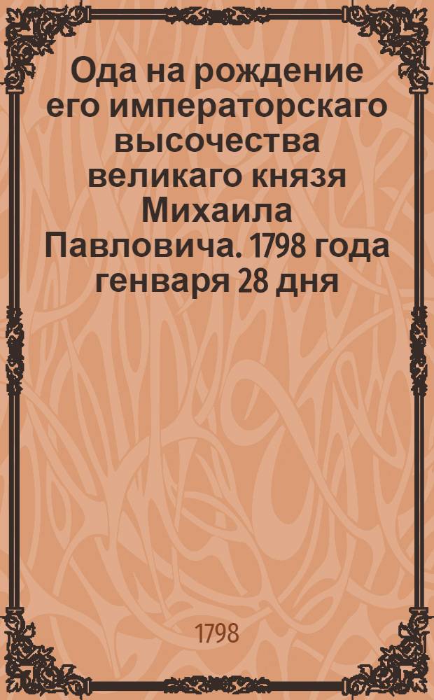 Ода на рождение его императорскаго высочества великаго князя Михаила Павловича. 1798 года генваря 28 дня.