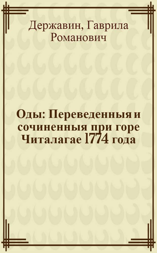 Оды : Переведенныя и сочиненныя при горе Читалагае 1774 года
