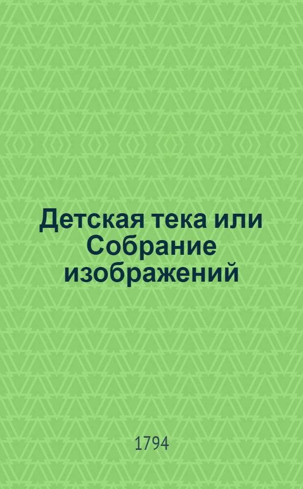 Детская тека или Собрание изображений : С краткими описаниями древняго и новаго света народов, их нравов, одежд и прочаго. Также собрание изображений, с описаниями четвероногих, птиц, земноводных, рыб, насекомых, червей, прозябений и прочаго. Отд-ние 2
