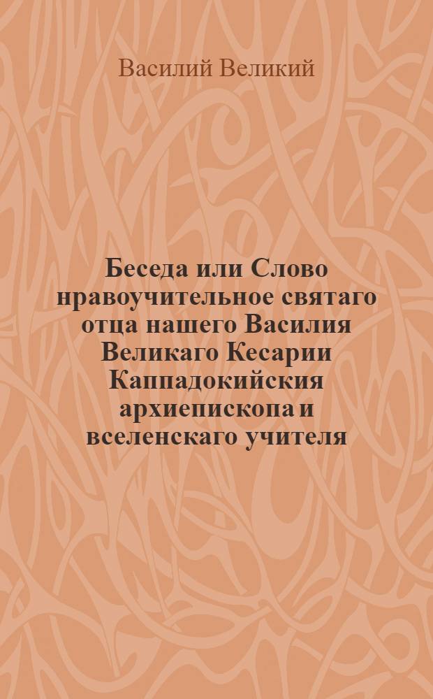 Беседа или Слово нравоучительное святаго отца нашего Василия Великаго Кесарии Каппадокийския архиепископа и вселенскаго учителя, о пиянствующих.