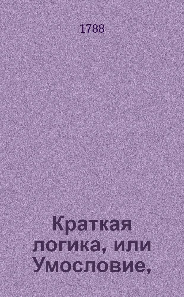 Краткая логика, или Умословие, : Служащее в пользу российскому юношеству