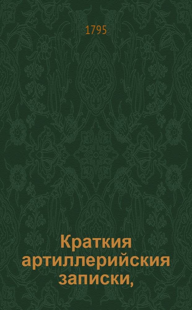 Краткия артиллерийския записки, : Для наставления унтер-офицеров, в новоучрежденных артиллерийских баталионах