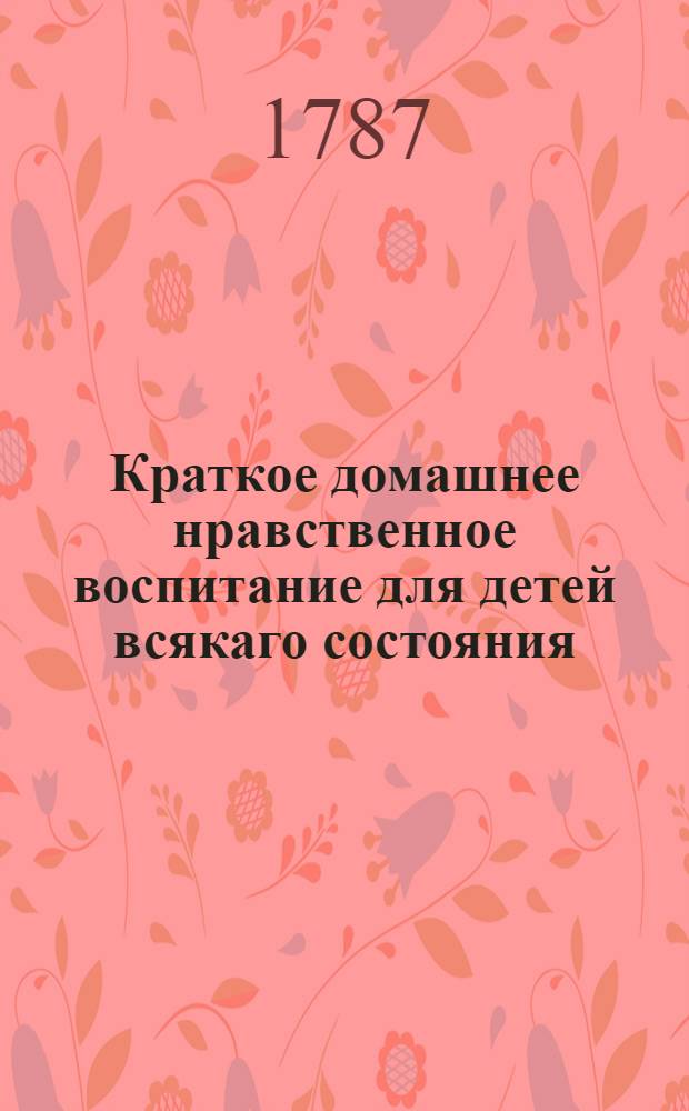 Краткое домашнее нравственное воспитание для детей всякаго состояния