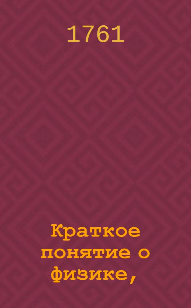 Краткое понятие о физике, : Для употребления... великаго князя Павла Петровича
