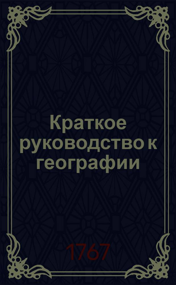 Краткое руководство к географии : В пользу учащагося при гимназии юношества