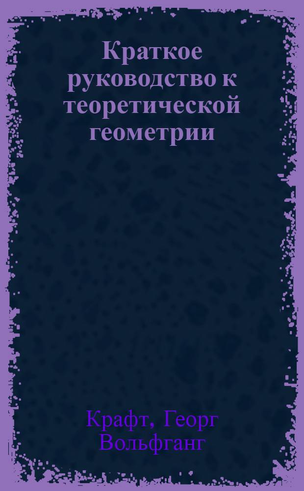 Краткое руководство к теоретической геометрии : В пользу учащагося в гимназии при Императорской Академии наук российскаго юношества