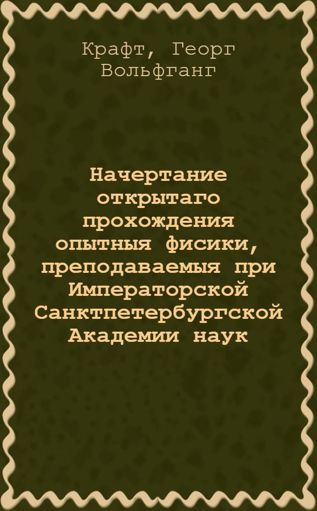 Начертание открытаго прохождения опытныя фисики, преподаваемыя при Императорской Санктпетербургской Академии наук, : В пользу ея любителей