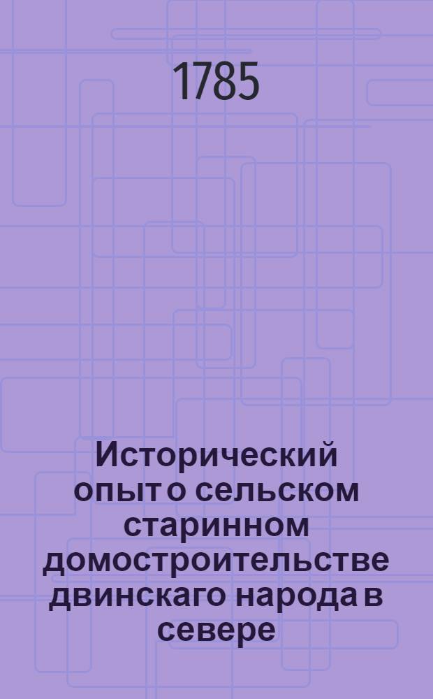 Исторический опыт о сельском старинном домостроительстве двинскаго народа в севере,