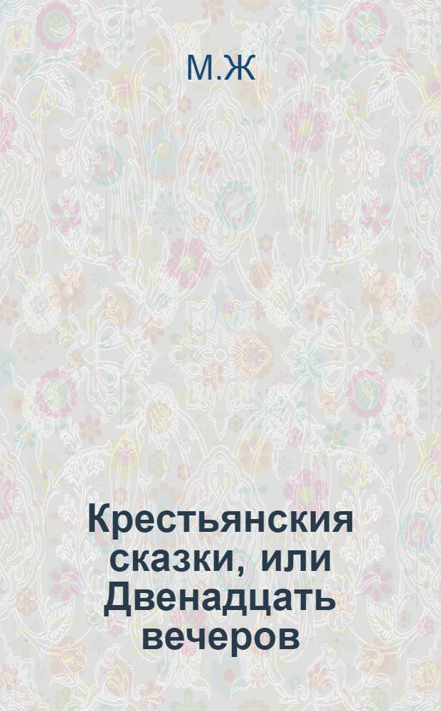 Крестьянския сказки, или Двенадцать вечеров : Для препровождения празднаго времени