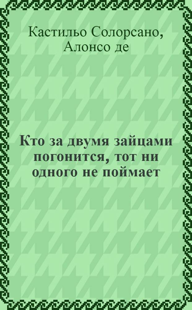 Кто за двумя зайцами погонится, тот ни одного не поймает : Нравоучительная испанская повесть : Перевод с французскаго